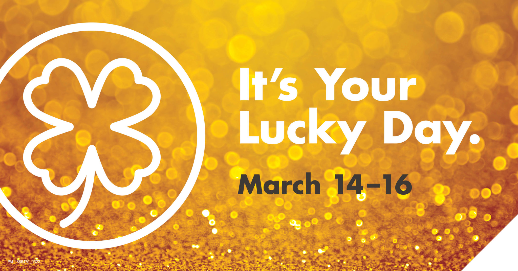 It’s Your Lucky Day March 14 – 16
